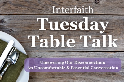 Interfaith Tuesday Table Talk - "Uncovering Our Disconnection: An Uncomfortable & Essential Conversation"